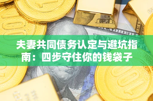 北京夫妻共同债务认定与避坑指南：四步守住你的钱袋子