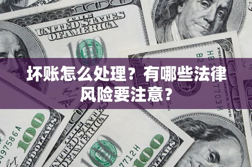 北京坏账怎么处理？有哪些法律风险要注意？