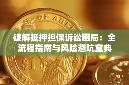 北京破解抵押担保诉讼困局:全流程指南与风险避坑宝典 北京破解抵押担保诉讼困局:全流程指南与风险避坑宝典
