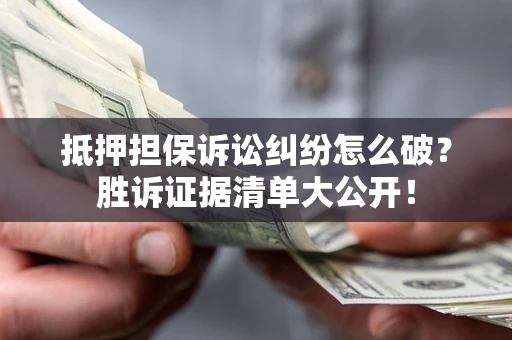 北京抵押担保诉讼纠纷怎么破？胜诉证据清单大公开！