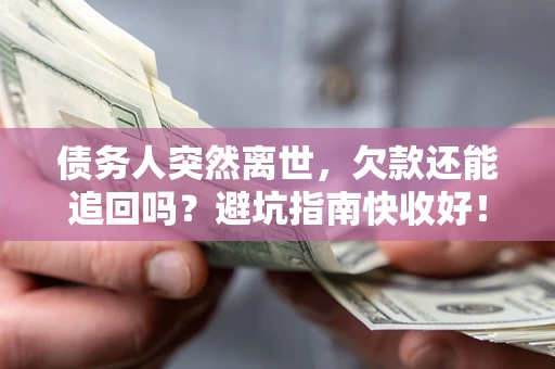 北京债务人突然离世，欠款还能追回吗？避坑指南快收好！