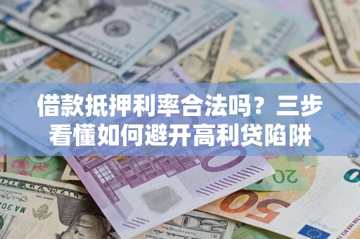 北京借款抵押利率合法吗？三步看懂如何避开高利贷陷阱