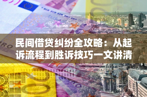 北京民间借贷纠纷全攻略：从起诉流程到胜诉技巧一文讲清