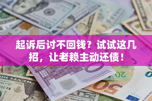 北京起诉后讨不回钱？试试这几招，让老赖主动还债！