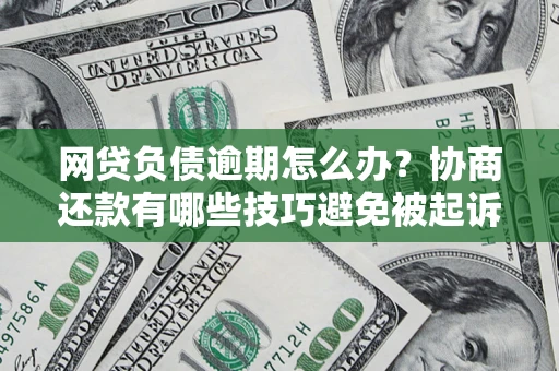 北京网贷负债逾期怎么办？协商还款有哪些技巧避免被起诉？