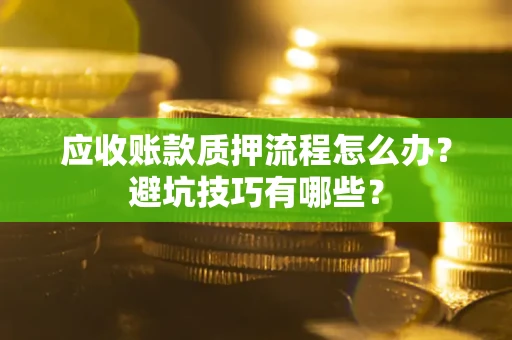 北京应收账款质押流程怎么办？避坑技巧有哪些？