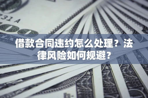 北京借款合同违约怎么处理？法律风险如何规避？