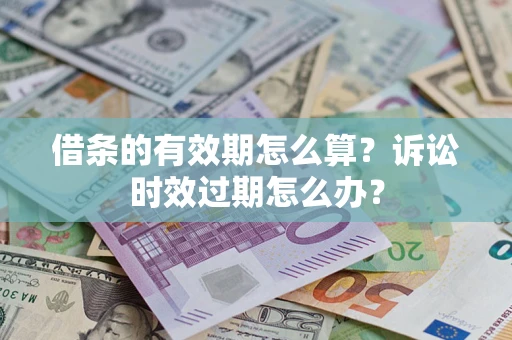 北京借条的有效期怎么算？诉讼时效过期怎么办？