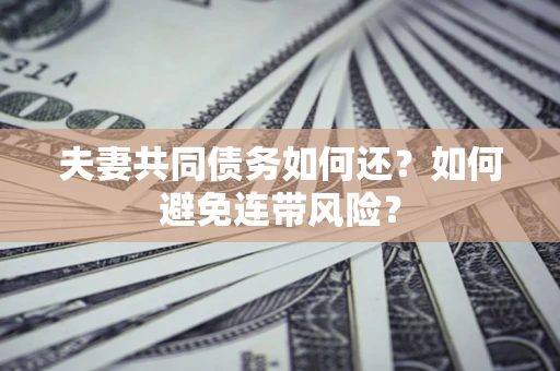 北京夫妻共同债务如何还？如何避免连带风险？