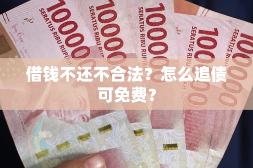 北京借钱不还不合法？怎么追债可免费？