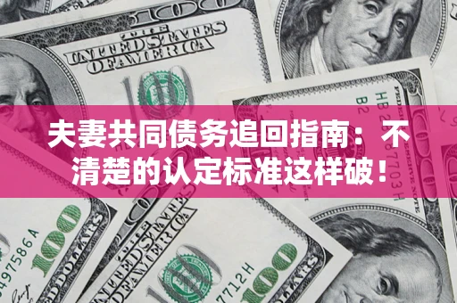 北京夫妻共同债务追回指南：不清楚的认定标准这样破！