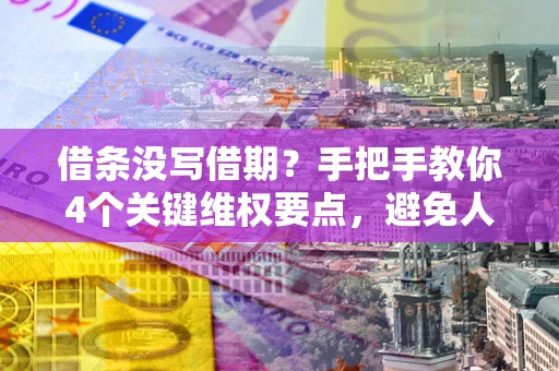 北京借条没写借期？手把手教你4个关键维权要点，避免人财两空