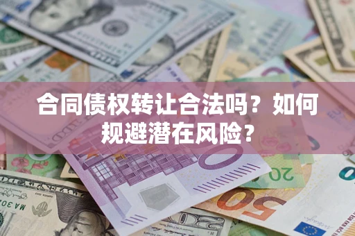 北京合同债权转让合法吗?如何规避潜在风险? 北京合同债权转让合法吗?如何规避潜在风险?
