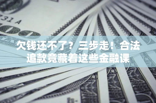 北京欠钱还不了？三步走！合法追款竟藏着这些金融课
