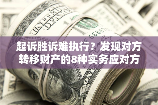 北京起诉胜诉难执行？发现对方转移财产的8种实务应对方案