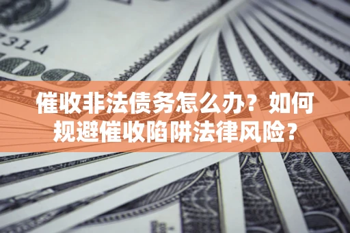 北京催收非法债务怎么办？如何规避催收陷阱法律风险？