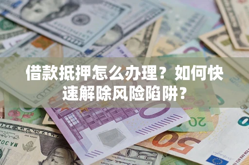 北京借款抵押怎么办理？如何快速解除风险陷阱？