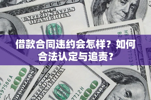 北京借款合同违约会怎样？如何合法认定与追责？