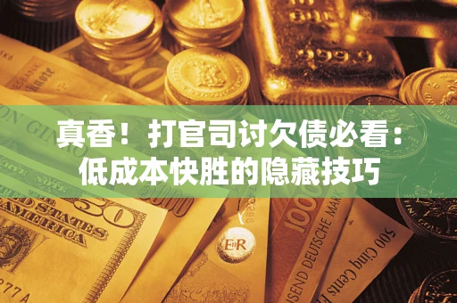 北京真香！打官司讨欠债必看：低成本快胜的隐藏技巧