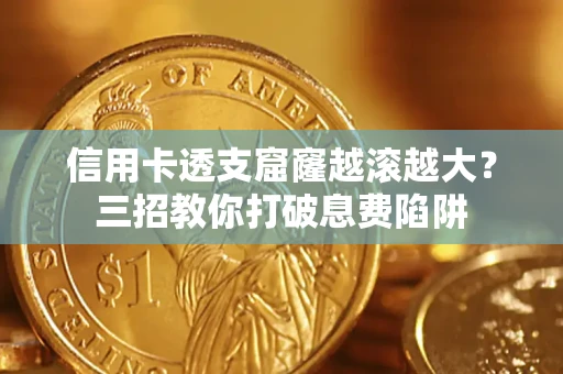 北京信用卡透支窟窿越滚越大？三招教你打破息费陷阱