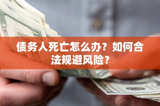北京债务人死亡怎么办？如何合法规避风险？
