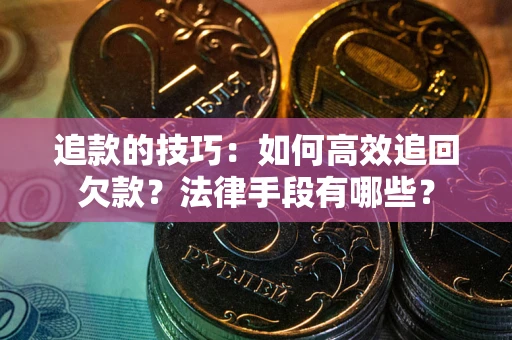 北京追款的技巧：如何高效追回欠款？法律手段有哪些？