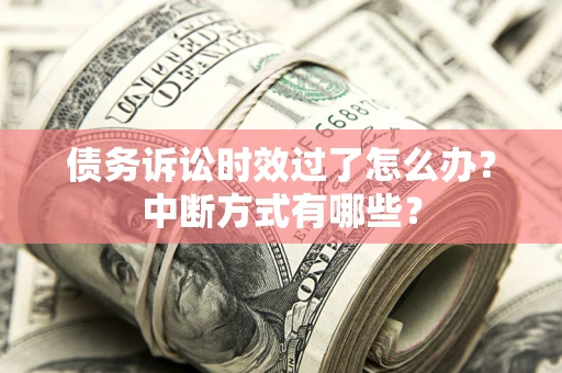 北京债务诉讼时效过了怎么办？中断方式有哪些？