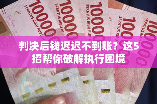 北京判决后钱迟迟不到账？这5招帮你破解执行困境