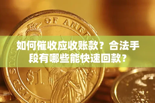 北京如何催收应收账款？合法手段有哪些能快速回款？