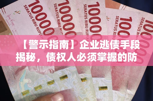 北京【警示指南】企业逃债手段揭秘，债权人必须掌握的防坑宝典