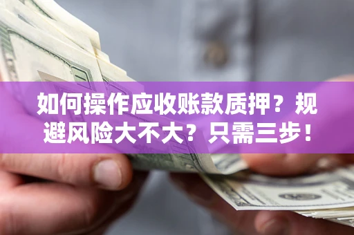 北京如何操作应收账款质押？规避风险大不大？只需三步！
