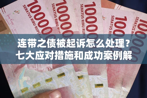 北京连带之债被起诉怎么处理？七大应对措施和成功案例解析