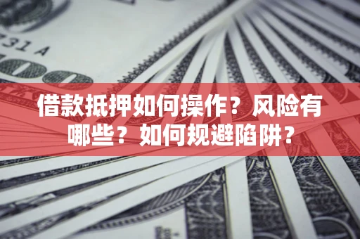 北京借款抵押如何操作?风险有哪些?如何规避陷阱? 北京借款抵押如何操作?风险有哪些?如何规避陷阱?