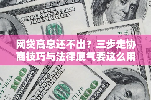 北京网贷高息还不出？三步走协商技巧与法律底气要这么用