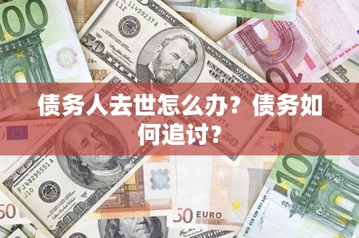北京债务人去世怎么办？债务如何追讨？