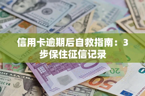 北京信用卡逾期后自救指南：3步保住征信记录
