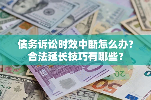 北京债务诉讼时效中断怎么办？合法延长技巧有哪些？