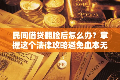 北京民间借贷翻脸后怎么办？掌握这个法律攻略避免血本无归