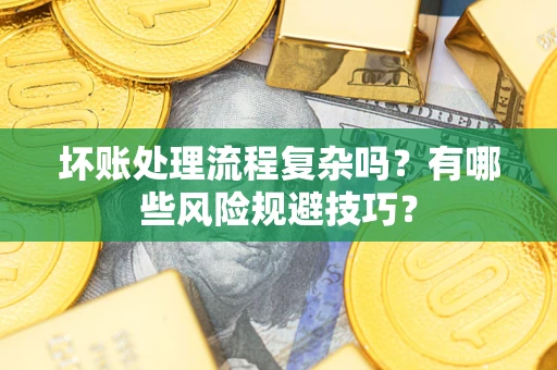 北京坏账处理流程复杂吗？有哪些风险规避技巧？