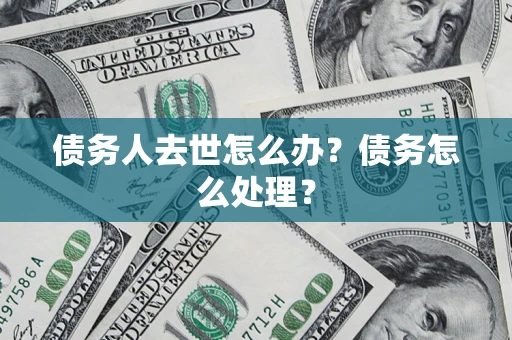 北京债务人去世怎么办？债务怎么处理？