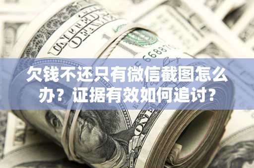 北京欠钱不还只有微信截图怎么办？证据有效如何追讨？