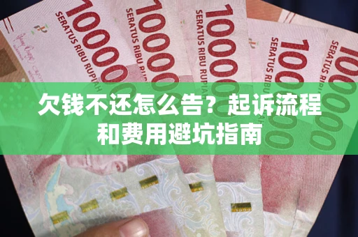 北京欠钱不还怎么告?起诉流程和费用避坑指南 北京欠钱不还怎么告?起诉流程和费用避坑指南