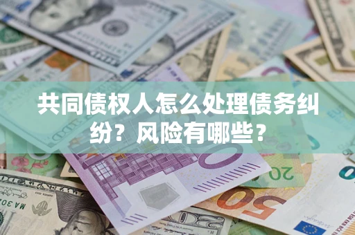 北京共同债权人怎么处理债务纠纷？风险有哪些？