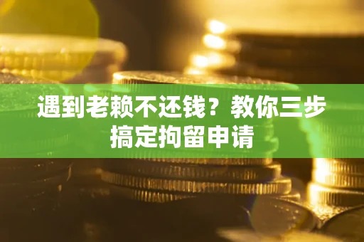 北京遇到老赖不还钱？教你三步搞定拘留申请
