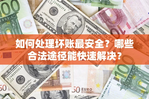 北京如何处理坏账最安全？哪些合法途径能快速解决？
