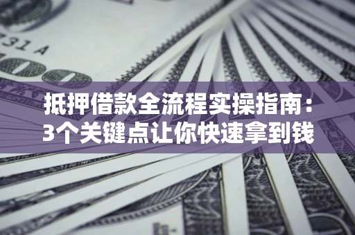 北京抵押借款全流程实操指南：3个关键点让你快速拿到钱