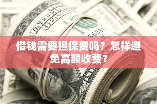 北京借钱需要担保费吗？怎样避免高额收费？
