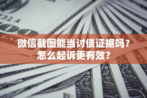 北京微信截图能当讨债证据吗？怎么起诉更有效？