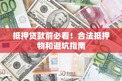 北京抵押贷款前必看！合法抵押物和避坑指南
