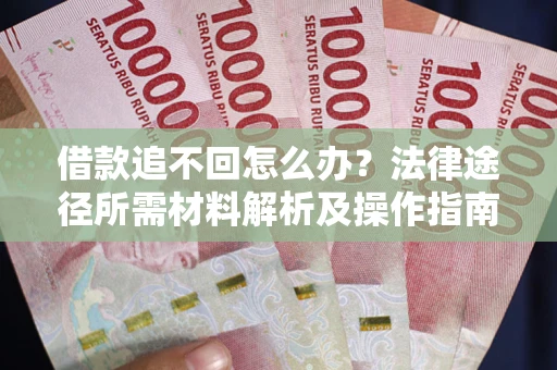 北京借款追不回怎么办?法律途径所需材料解析及操作指南 北京借款追不回怎么办?法律途径所需材料解析及操作指南